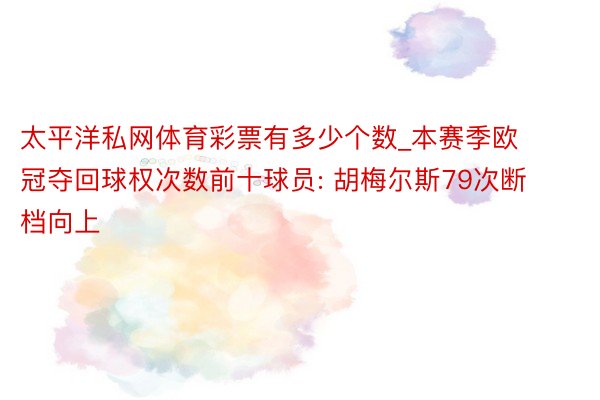 太平洋私网体育彩票有多少个数_本赛季欧冠夺回球权次数前十球员: 胡梅尔斯79次断档向上