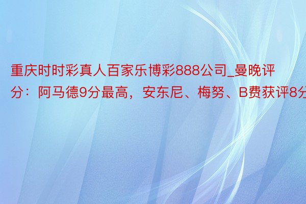 重庆时时彩真人百家乐博彩888公司_曼晚评分：阿马德9分最高，安东尼、梅努、B费获评8分