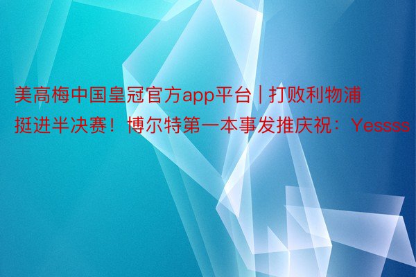 美高梅中国皇冠官方app平台 | 打败利物浦挺进半决赛！博尔特第一本事发推庆祝：Yessss