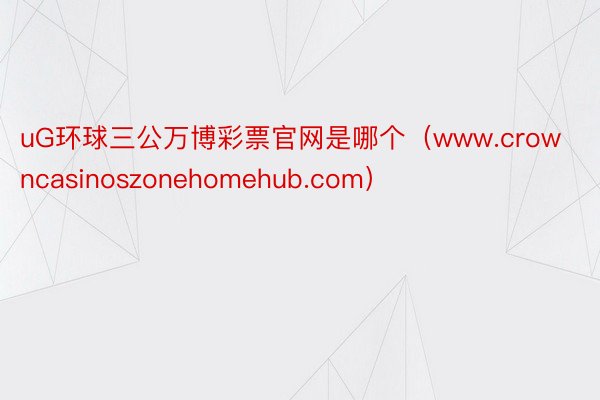 uG环球三公万博彩票官网是哪个（www.crowncasinoszonehomehub.com）