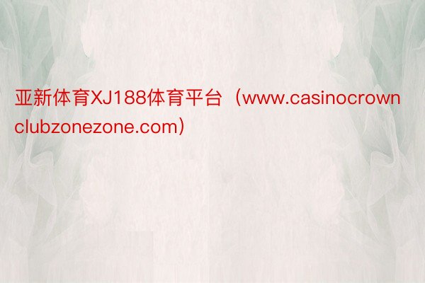 亚新体育XJ188体育平台（www.casinocrownclubzonezone.com）