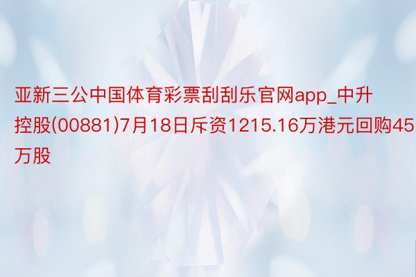 亚新三公中国体育彩票刮刮乐官网app_中升控股(00881)7月18日斥资1215.16万港元回购45万股