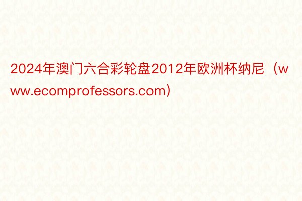 2024年澳门六合彩轮盘2012年欧洲杯纳尼（www.ecomprofessors.com）