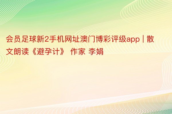 会员足球新2手机网址澳门博彩评级app | 散文朗读《避孕计》 作家 李娟