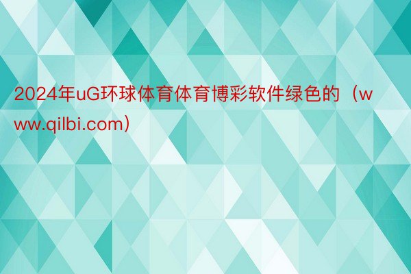 2024年uG环球体育体育博彩软件绿色的（www.qilbi.com）