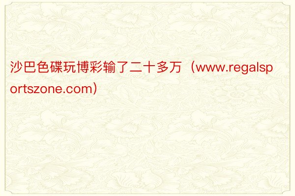 沙巴色碟玩博彩输了二十多万（www.regalsportszone.com）