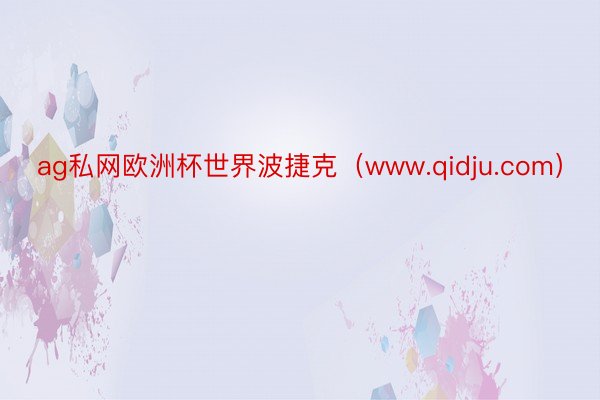 ag私网欧洲杯世界波捷克（www.qidju.com）