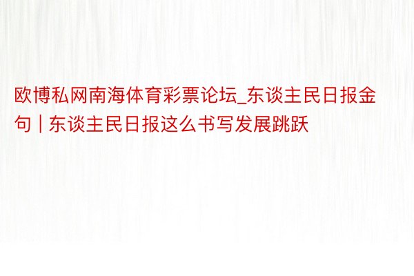 欧博私网南海体育彩票论坛_东谈主民日报金句 | 东谈主民日报这么书写发展跳跃