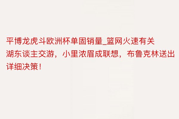 平博龙虎斗欧洲杯单固销量_篮网火速有关湖东谈主交游，小里浓眉成联想，布鲁克林送出详细决策！