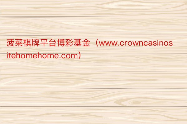 菠菜棋牌平台博彩基金（www.crowncasinositehomehome.com）