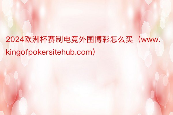 2024欧洲杯赛制电竞外围博彩怎么买（www.kingofpokersitehub.com）