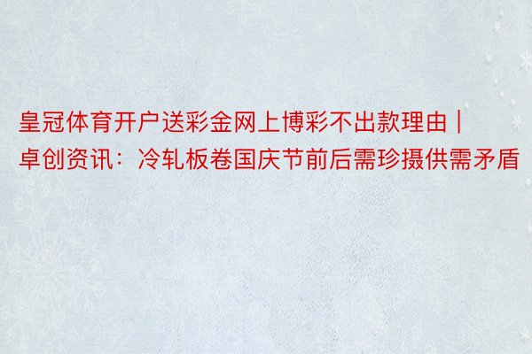 皇冠体育开户送彩金网上博彩不出款理由 | 卓创资讯：冷轧板卷国庆节前后需珍摄供需矛盾