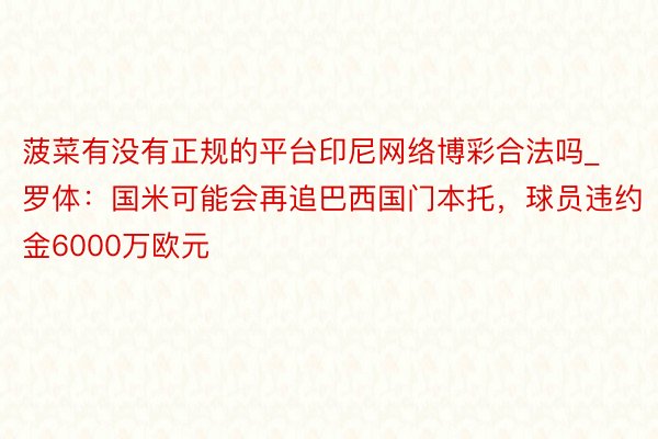 菠菜有没有正规的平台印尼网络博彩合法吗_罗体:国米可能会再追巴西国门本托,球员违约金6000万欧元